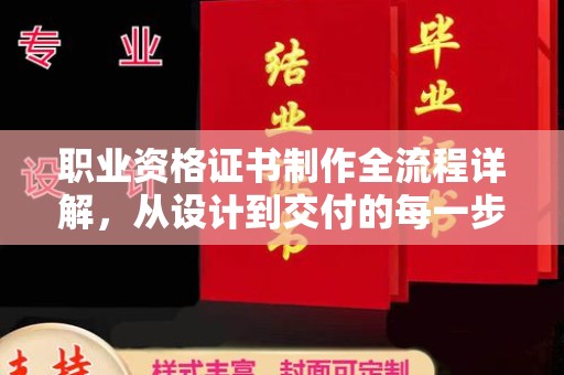 惠安职业资格证书制作全流程详解，从设计到交付的每一步
