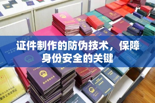 雅江证件制作的防伪技术，保障身份安全的关键