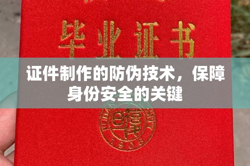 怀集证件制作的防伪技术，保障身份安全的关键